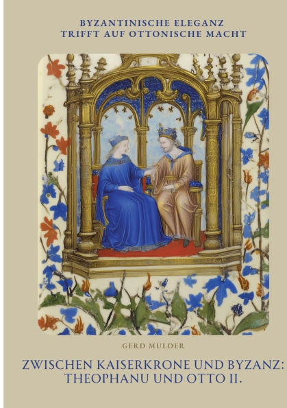 Zwischen Kaiserkrone und Byzanz: Theophanu Otto II.: Byzantinische Eleganz trifft auf ottonische Macht