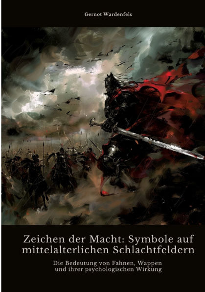 Zeichen der Macht: Symbole auf mittelalterlichen Schlachtfeldern: Die Bedeutung von Fahnen, Wappen und ihrer psychologischen Wirkung