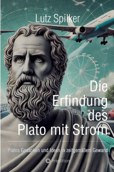 Die Erfindung des Plato mit Strom: Platos Gedanken und Ideen in zeitgemï¿½ï¿½em Gewand