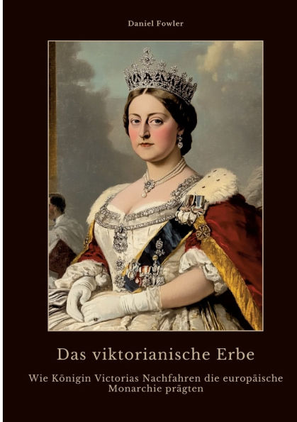 Das viktorianische Erbe: Wie Kï¿½nigin Victorias Nachfahren die europï¿½ische Monarchie prï¿½gten