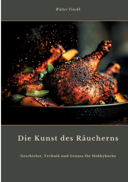 Die Kunst des Rï¿½ucherns: Geschichte, Technik und Genuss fï¿½r Hobbykï¿½che