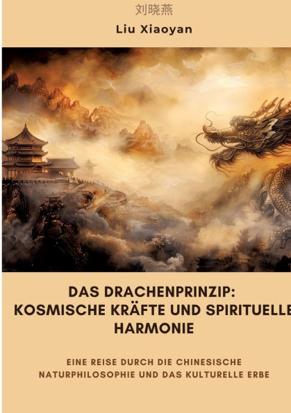 das Drachenprinzip: Kosmische Krï¿½fte und spirituelle Harmonie: Eine Reise durch die chinesische Naturphilosophie kulturelle Erbe