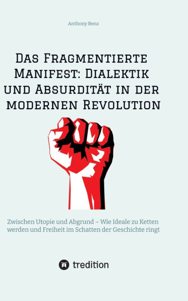 Das Fragmentierte Manifest: Dialektik und Absurditï¿½t in der modernen Revolution: Zwischen Utopie und Abgrund - Wie Ideale zu Ketten werden und Freiheit im Schatten der Geschichte ringt