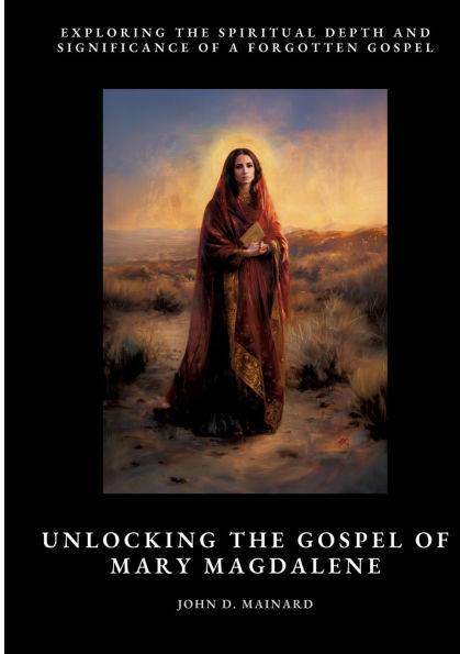 Unlocking the Gospel of Mary Magdalene: Exploring Spiritual Depth and Significance a Forgotten