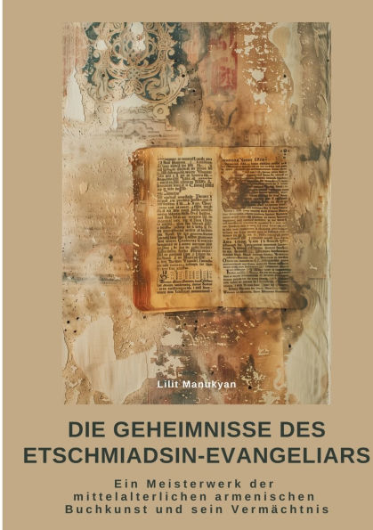 Die Geheimnisse des Etschmiadsin-Evangeliars: Ein Meisterwerk der mittelalterlichen armenischen Buch-kunst und sein Vermï¿½chtnis