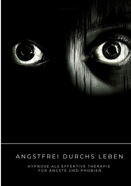 Angstfrei durchs Leben: Hypnose als effektive Therapie fï¿½r ï¿½ngste und Phobien