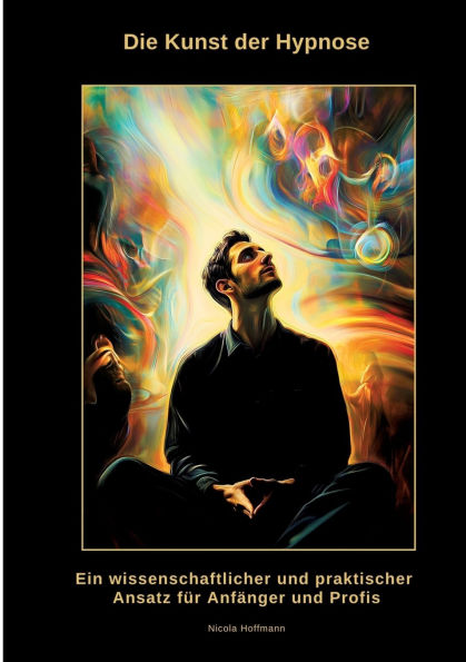 Die Kunst der Hypnose: Ein wissenschaftlicher und praktischer Ansatz fï¿½r Anfï¿½nger Profis
