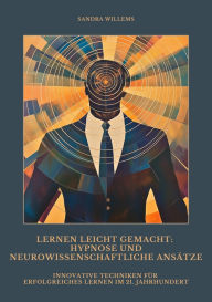 Title: Lernen leicht gemacht: Hypnose und neurowissenschaftliche Ansätze: Innovative Techniken für erfolgreiches Lernen im 21. Jahrhundert, Author: Sandra Willems