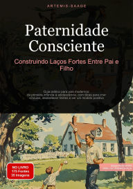 Title: Paternidade Consciente: Construindo Laços Fortes Entre Pai e Filho: Guia prático para pais modernos: da primeira infância à adolescência, com dicas para criar vínculos, estabelecer limites e ser um modelo positivo, Author: Artemis Saage - Português