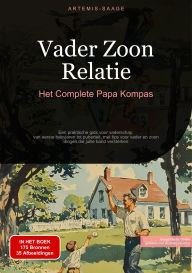 Title: Vader Zoon Relatie: Het Complete Papa Kompas: Een praktische gids voor vaderschap - van eerste babyjaren tot puberteit, met tips voor vader en zoon dingen die jullie band versterken, Author: Artemis Saage - Nederlands