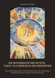Title: Die Mathematik der Mystik: Tarot als Werkzeug der Erkenntnis: Wie Meditation Körper und Geist in Balance bringt, Author: Steve M. Fuller