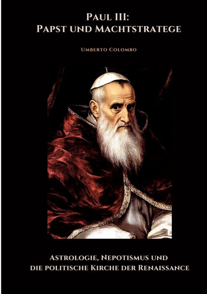 Paul III: Papst und Machtstratege: Astrologie, Nepotismus die politische Kirche der Renaissance