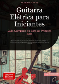 Title: Guitarra Elétrica para Iniciantes: Guia Completo do Zero ao Primeiro Solo: Aprenda técnicas essenciais, teoria musical, manutenção do instrumento e configuração do equipamento para dominar sua guitarra, Author: Artemis Saage - Português
