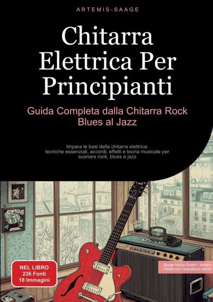 Chitarra Elettrica Per Principianti: Guida Completa dalla Chitarra Rock Blues al Jazz: Impara le basi della chitarra elettrica: tecniche essenziali, accordi, effetti e teoria musicale per suonare rock, blues e jazz