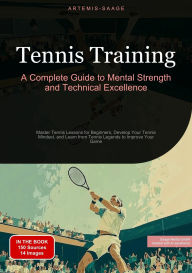 Title: Tennis Training: A Complete Guide to Mental Strength and Technical Excellence: Master Tennis Lessons for Beginners, Develop Your Tennis Mindset, and Learn from Tennis Legends to Improve Your Game, Author: Artemis Saage - English