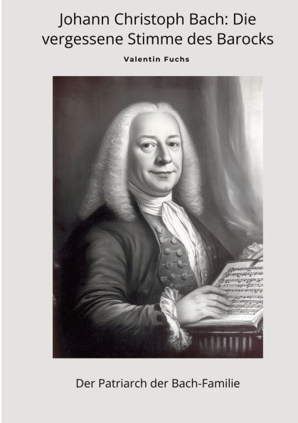 Johann Christoph Bach: Die vergessene Stimme des Barocks: der Patriarch Bach-Familie