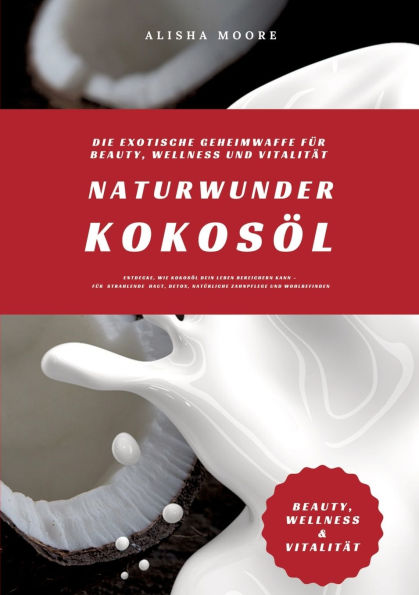 Naturwunder Kokosï¿½l: Die exotische Geheimwaffe fï¿½r Beauty, Wellness und Vitalitï¿½t (Entdecke, wie Kokosï¿½l dein Leben bereichern kann - fï¿½r strahlende Haut, Detox, natï¿½rliche Zahnpflege & Wohlbefinden)