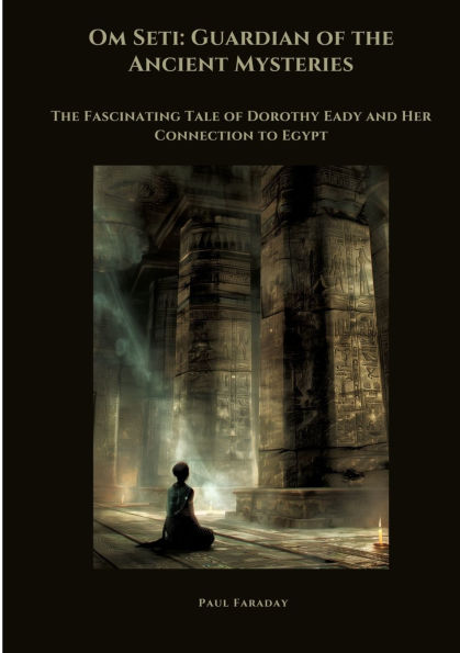 Om Seti: Guardian of The Ancient Mysteries: Fascinating Tale Dorothy Eady and Her Connection to Egypt