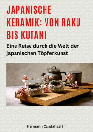 Title: Japanische Keramik: Von Raku bis Kutani: Eine Reise durch die Welt der japanischen Töpferkunst, Author: Hermann Candahashi