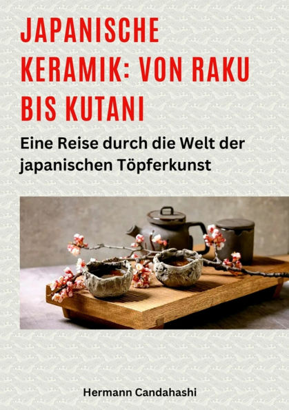 Japanische Keramik: Von Raku bis Kutani: Eine Reise durch die Welt der japanischen Töpferkunst