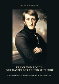 Title: Franz von Pocci: Der Kasperlgraf und sein Erbe: Vom Hofbeamten zum Visionär des Puppentheaters, Author: Xaver Wagner
