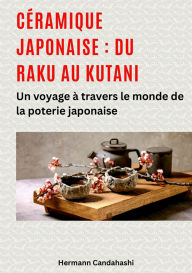 Title: Céramique japonaise : du Raku au Kutani: Un voyage à travers le monde de la poterie japonaise, Author: Hermann Candahashi