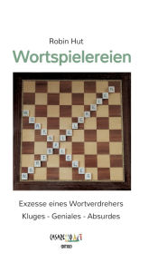 Title: Wortspielereien: Exzesse eines Wortverdrehers - Kluges - Geniales - Absurdes, Author: Robin Hut
