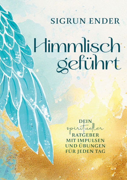 Himmlisch geführt: Dein spiritueller Ratgeber mit Impulsen und Übungen für jeden Tag