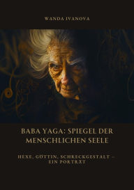 Title: Baba Yaga: Spiegel der menschlichen Seele: Hexe, Göttin, Schreckgestalt - Ein Porträt, Author: Wanda Ivanova