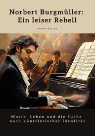 Title: Norbert Burgmüller: Ein leiser Rebell: Musik, Leben und die Suche nach künstlerischer Identität, Author: Sophia Weller