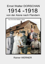 Title: Ernst Walter DORSCHAN 1914-1918 von der Aisne nach Flandern: Schütze Ernst Walter Dorschan erlebt und überlebt den 1. Weltkrieg 1914-1918 in Belgien und Frankreich, Author: Rainer Werner