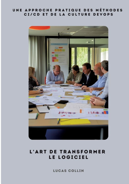 L'Art de Transformer le Logiciel: Une approche pratique des mï¿½thodes CI/CD et de la culture DevOps