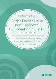 Title: Suche Deinen Heiler nicht irgendwo, Du findest ihn nur in Dir: Lerne Deine eigene Kraft, Energie und Befindlichkeit selbst zu steuern - Teil 2: Vertiefung der Selbstheilungskräfte, Author: Heiko Wenner