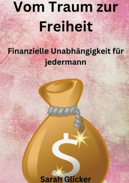Vom Traum zur Freiheit: Finanzielle Unabhï¿½ngigkeit fï¿½r jedermann