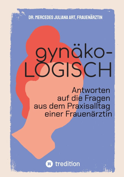 gynï¿½ko-LOGISCH: Antworten auf die Fragen aus dem Praxisalltag einer Frauenï¿½rztin - werden Sie zu Ihrer eigenen Expertin, wenn es um Ihre Frauengesundheit geht - solide Antworten immer und ï¿½berall