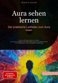 Title: Aura sehen lernen: Der praktische Leitfaden zum Aura lesen: Wie Sie die Aura sehen und lesen - von den Grundlagen der Wahrnehmung bis zur Meisterschaft. Ein Praxisbuch für Ihre spirituelle Entwicklung, Author: Bendis A. I. Saage - Deutschland