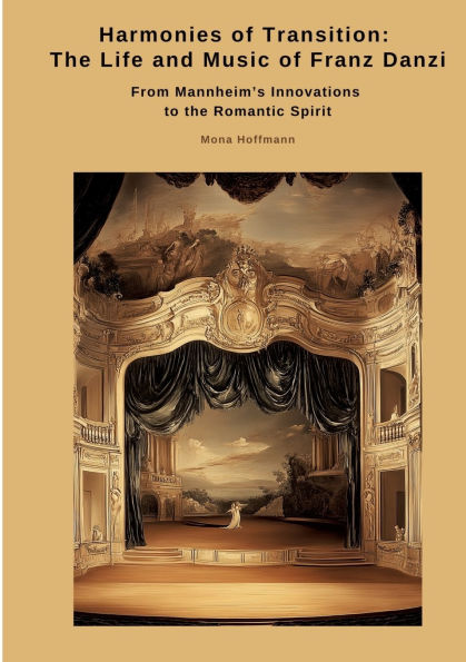 Harmonies of Transition: the Life and Music Franz Danzi: From Mannheim's Innovations to Romantic Spirit