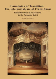 Title: Harmonies of Transition: The Life and Music of Franz Danzi: From Mannheim's Innovations to the Romantic Spirit, Author: Mona Hoffmann