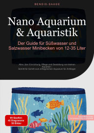 Title: Nano Aquarium & Aquaristik: Der Guide für Süßwasser und Salzwasser Minibecken von 12-35 Liter: Alles über Einrichtung, Pflege und Gestaltung von kleinen Aquarien - Schritt für Schritt zum erfolgreichen Aquarium für Anfänger, Author: Bendis A. I. Saage - Deutschland