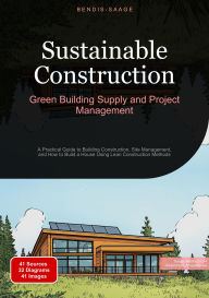 Title: Sustainable Construction: Green Building Supply and Project Management: A Practical Guide to Building Construction, Site Management, and How to Build a House Using Lean Construction Methods, Author: Bendis A. I. Saage - English