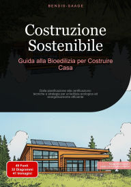 Title: Costruzione Sostenibile: Guida alla Bioedilizia per Costruire Casa: Dalla pianificazione alla certificazione: tecniche e strategie per un'edilizia ecologica ed energeticamente efficiente, Author: Bendis A. I. Saage - Italiano