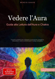 Title: Vedere l'Aura: Guida alla Lettura dell'Aura e Chakra: Tecniche pratiche per sviluppare la percezione energetica, interpretare i colori e armonizzare il campo energetico, Author: Bendis A. I. Saage - Italiano