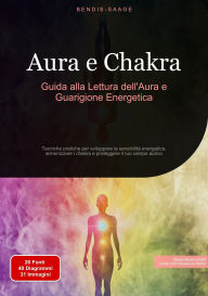 Title: Aura e Chakra: Guida alla Lettura dell'Aura e Guarigione Energetica: Tecniche pratiche per sviluppare la sensibilità energetica, armonizzare i chakra e proteggere il tuo campo aurico, Author: Bendis A. I. Saage - Italiano