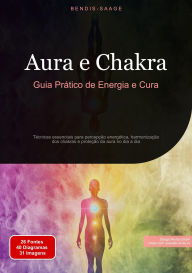 Title: Aura e Chakra: Guia Prático de Energia e Cura: Técnicas essenciais para percepção energética, harmonização dos chakras e proteção da aura no dia a dia, Author: Bendis A. I. Saage - Português