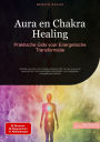 Aura en Chakra Healing: Praktische Gids voor Energetische Transformatie: Ontdek de kracht van chakra healing light en leer je aura te beschermen met essentiële oefeningen voor dagelijkse energetische balans