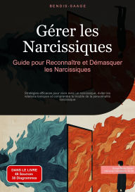 Title: Gérer les Narcissiques: Guide pour Reconnaître et Démasquer les Narcissiques: Stratégies efficaces pour vivre avec un narcissique, éviter les relations toxiques et comprendre le trouble de la personnalité narcissique, Author: Bendis A. I. Saage - Français
