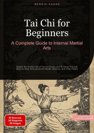 Title: Tai Chi for Beginners: A Complete Guide to Internal Martial Arts: Master the Ancient Art of Tai Chi Chuan and Qi Gong Through Step-by-Step Instructions for Health, Balance, and Inner Peace, Author: Bendis A. I. Saage - English