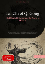 Title: Tai Chi et Qi Gong: L'Art Martial Interne pour le Corps et l'Esprit: Guide complet du tai chi chuan, des styles yang et chen, avec exercices de qigong pour débutants et pratiquants avancés, Author: Bendis A. I. Saage - Français