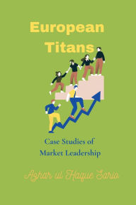 Title: European Titans: Case Studies of Market Leadership, Author: Azhar Ul Haque Sario