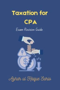 Title: Taxation for CPA: Exam Revision Guide, Author: Azhar Ul Haque Sario